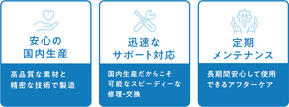 •安心の国内生産:高品質な素材と精密な技術で製造•迅速なサポート対応:国内生産だからこそ可能なスピーディーな修理・交換•定期メンテナンス:長期間安心して使用できるアフターケア